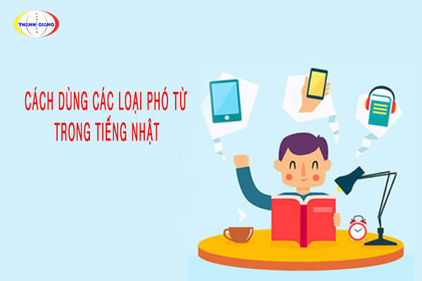 Hướng dẫn CHI TIẾT cách dùng các loại phó từ trong tiếng Nhật Hướng dẫn CHI TIẾT cách dùng các loại phó từ trong tiếng Nhật