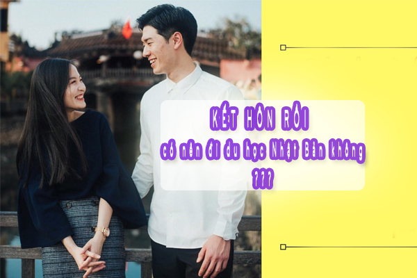 Kết hôn rồi có nên đi du học nhật bản không
