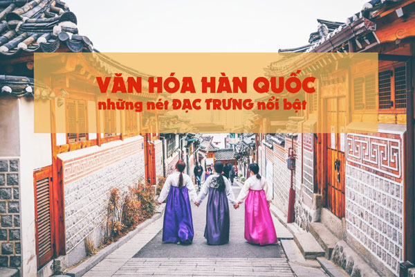 Văn hóa Hàn Quốc và những nét ĐẶC TRƯNG điển hình