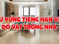 Từ vựng tiếng hàn về đồ vật giúp bạn tự tin gọi tên từng đồ vật trong nhà 