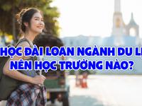 Du học Đài Loan ngành du lịch nên học trường nào?