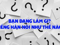 Bạn đang làm gì tiếng Hàn – NÓI NHƯ THẾ NÀO?