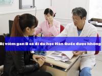 Bị viêm gan B có đi du học được không? Có được du học Hàn Quốc không?